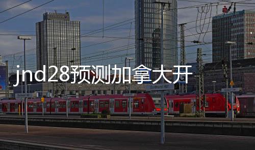 jnd28预测加拿大开奖官网（加拿28大预测开奖结果）